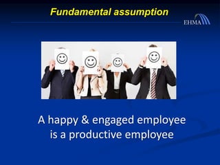 A happy & engaged employee
is a productive employee
Fundamental assumption
 