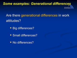 Some examples: Generational differences
Are there generational differences in work
attitudes?
 Big differences?
 Small differences?
 No differences?
 
