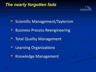 38
 Scientific Management/Taylorism
 Business Process Reengineering
 Total Quality Management
 Learning Organizations
 Knowledge Management
The nearly forgotten fads
 