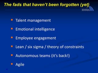 40
 Talent management
 Emotional intelligence
 Employee engagement
 Lean / six sigma / theory of constraints
 Autonomous teams (it’s back!)
 Agile
The fads that haven’t been forgotten (yet)
 