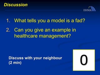 1. What tells you a model is a fad?
2. Can you give an example in
healthcare management?
Discuss with your neighbour
(2 min)
Discussion
60595857565453525150494847464544434241403938373635343332313029282726252423222120191817161514131211109876543210
 