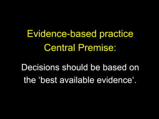 Evidence-based practice
Central Premise:
Decisions should be based on
the ‘best available evidence‘.
 