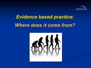 Evidence based practice:
Where does it come from?
 