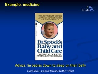Advice: lie babies down to sleep on their belly
(unanimous support through to the 1990s)
Example: medicine
 