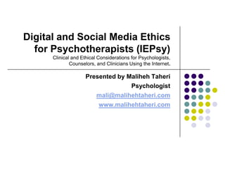 Digital and Social Media Ethics for Psychotherapists (IEPsy)Clinical and Ethical Considerations for Psychologists, Counselors, and Clinicians Using the Internet. Presented by Maliheh Taheri Psychologist mali@malihehtaheri.com www.malihehtaheri.com 