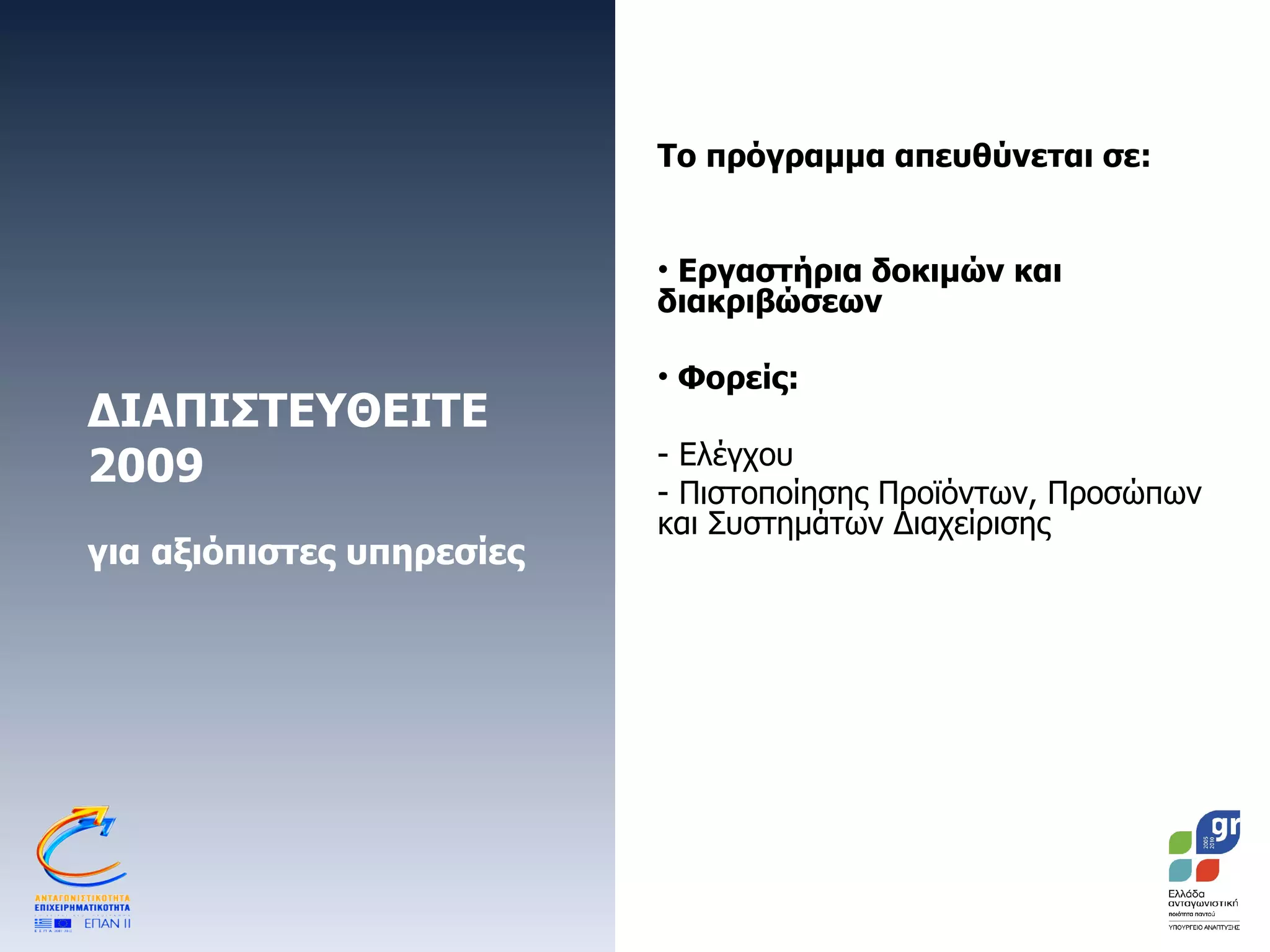 ΔΙΑΠΙΣΤΕΥΘΕΙΤΕ 2009 για αξιόπιστες υπηρεσίες Το πρόγραμμα απευθύνεται σε: Εργαστήρια δοκιμών και διακριβώσεων Φορείς: Ελέγχου  Πιστοποίησης Προϊόντων, Προσώπων και Συστημάτων Διαχείρισης  