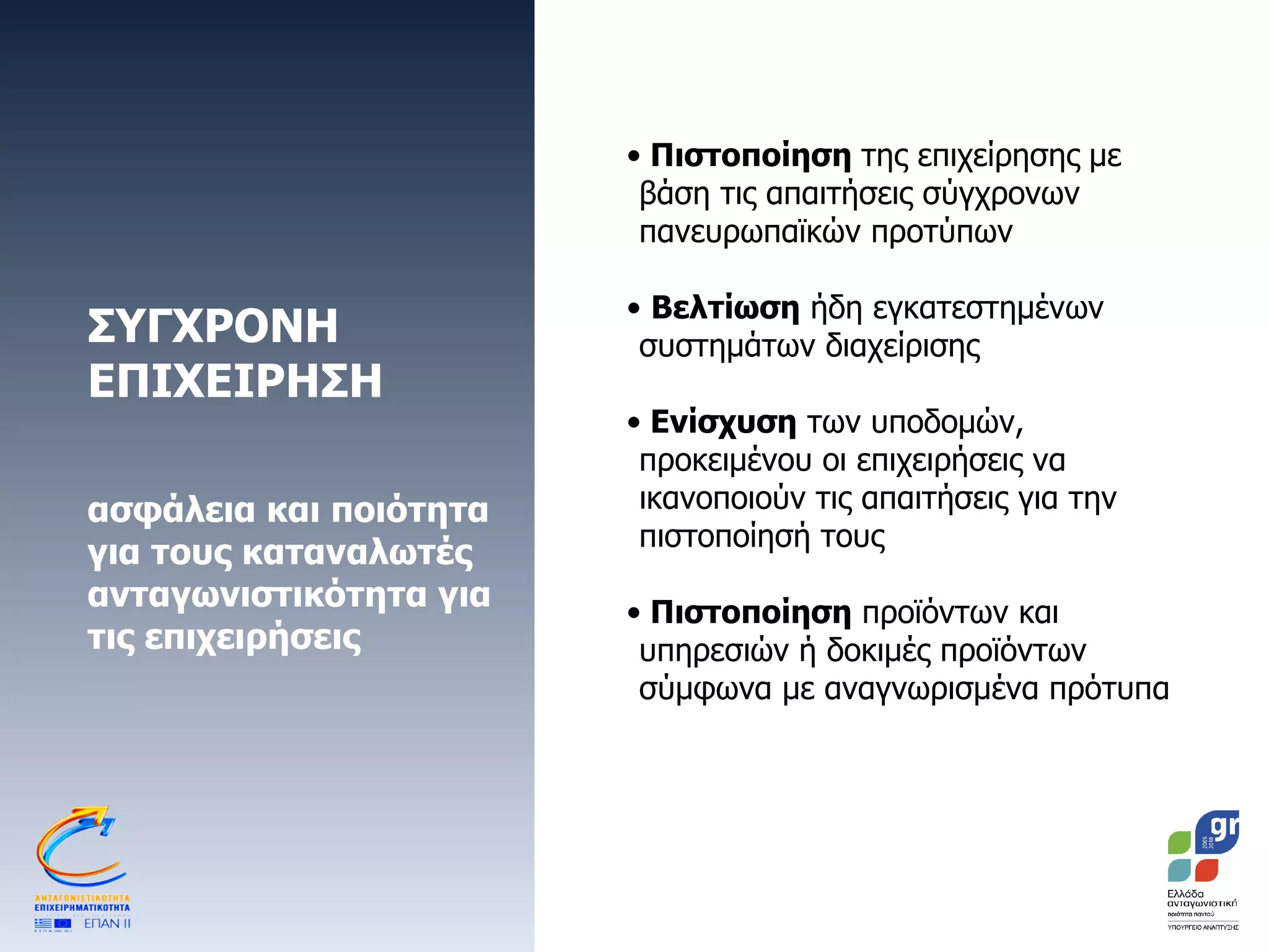 ΣΥΓΧΡΟΝΗ ΕΠΙΧΕΙΡΗΣΗ  ασφάλεια και ποιότητα για τους καταναλωτές ανταγωνιστικότητα για τις επιχειρήσεις  Πιστοποίηση  της επιχείρησης   με βάση τις απαιτήσεις σύγχρονων πανευρωπαϊκών προτύπων Βελτίωση  ήδη εγκατεστημένων συστημάτων διαχείρισης  Ενίσχυση  των υποδομών ,  προκειμένου οι επιχειρήσεις να ικανοποιούν τις απαιτήσεις για την πιστοποίησή τους Πιστοποίηση  προϊόντων και υπηρεσιών ή δοκιμές προϊόντων σύμφωνα με αναγνωρισμένα πρότυπα  