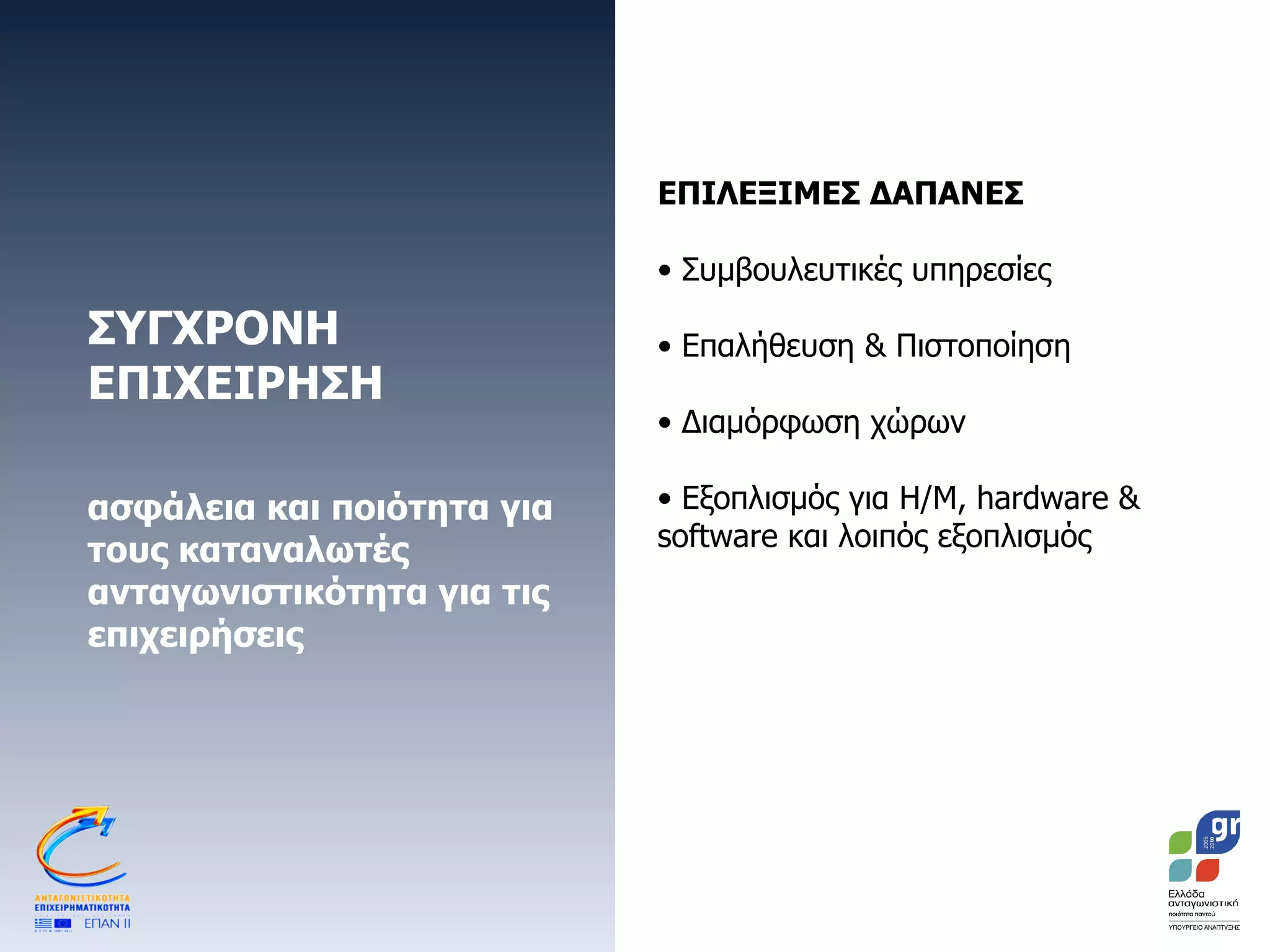 ΣΥΓΧΡΟΝΗ ΕΠΙΧΕΙΡΗΣΗ  ασφάλεια και ποιότητα για τους καταναλωτές ανταγωνιστικότητα για τις επιχειρήσεις  ΕΠΙΛΕΞΙΜΕΣ ΔΑΠΑΝΕΣ   Συμβουλευτικές υπηρεσίες Επαλήθευση & Πιστοποίηση Διαμόρφωση χώρων Εξοπλισμός για Η/Μ,  hardware  &  software  και λοιπός εξοπλισμός 