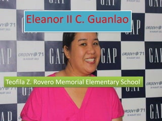 Eleanor II C. Guanlao

Teofila Z. Rovero Memorial Elementary School

 