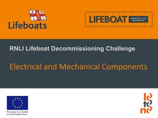 This project is co-funded
by the European Union
RNLI Lifeboat Decommissioning Challenge
Electrical and Mechanical Components
 