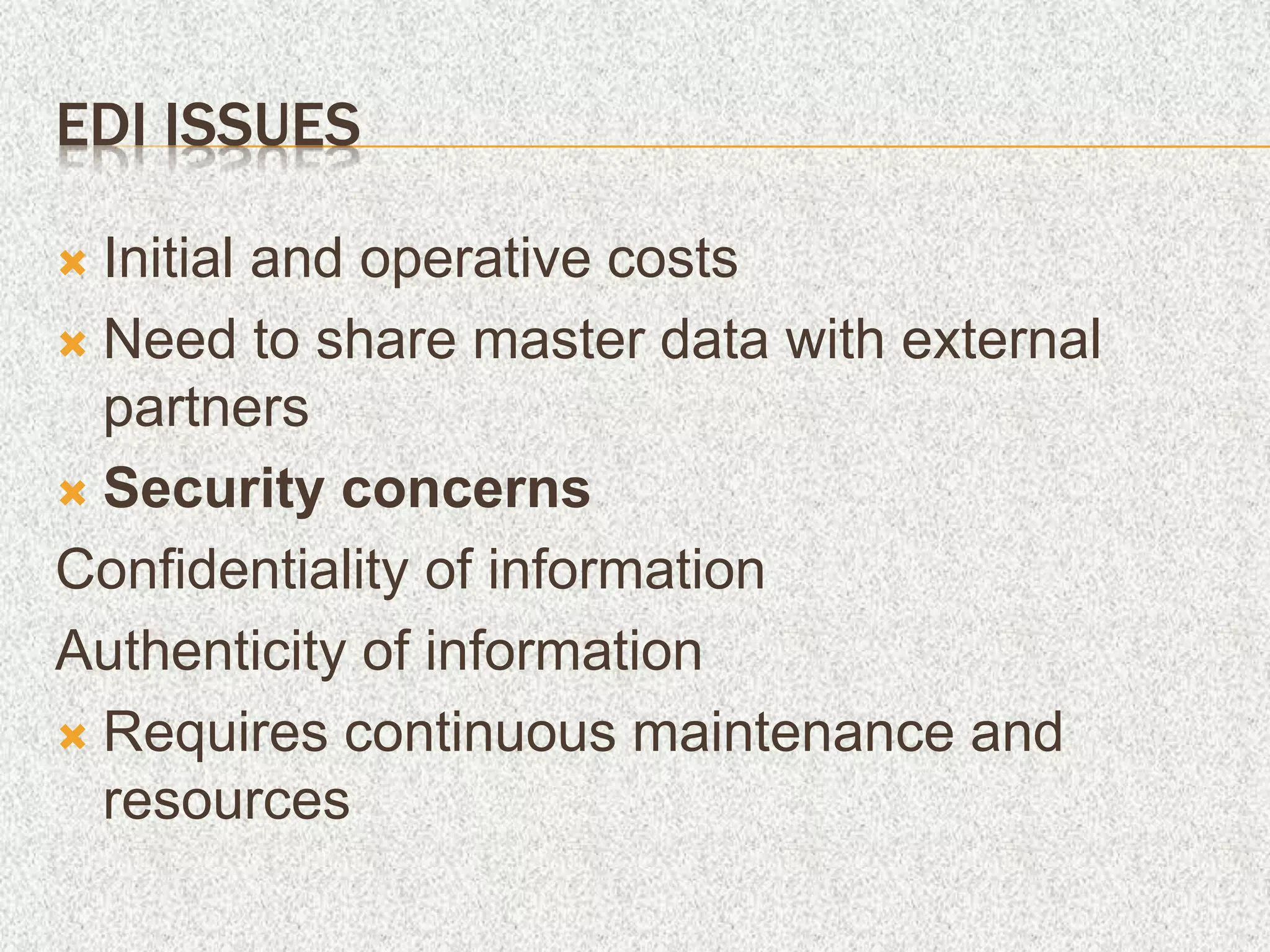 EDI ISSUES
 Initial and operative costs
 Need to share master data with external
partners
 Security concerns
Confidentiality of information
Authenticity of information
 Requires continuous maintenance and
resources
 