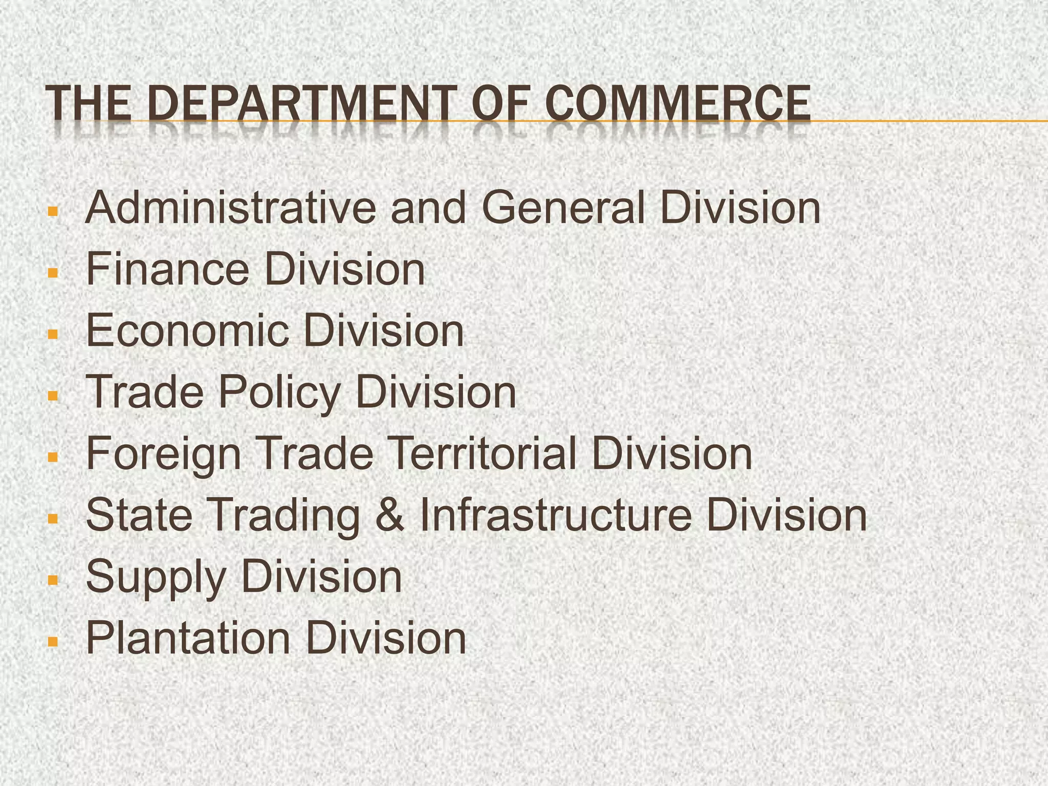 THE DEPARTMENT OF COMMERCE
 Administrative and General Division
 Finance Division
 Economic Division
 Trade Policy Division
 Foreign Trade Territorial Division
 State Trading & Infrastructure Division
 Supply Division
 Plantation Division
 