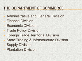 THE DEPARTMENT OF COMMERCE
 Administrative and General Division
 Finance Division
 Economic Division
 Trade Policy Division
 Foreign Trade Territorial Division
 State Trading & Infrastructure Division
 Supply Division
 Plantation Division
 