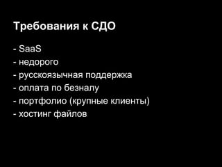 Требования к СДО
- SaaS
- недорого
- русскоязычная поддержка
- оплата по безналу
- портфолио (крупные клиенты)
- хостинг файлов

 