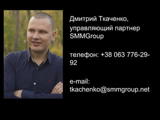 Дмитрий Ткаченко,
управляющий партнер
SMMGroup
телефон: +38 063 776-2992
e-mail:
tkachenko@smmgroup.net

 