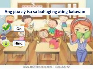 Ang paa ay isa sa bahagi ng ating katawan


     Yes
      Oo



     No
     Hindi
 