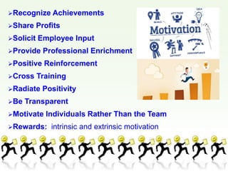 Recognize Achievements
Share Profits
Solicit Employee Input
Provide Professional Enrichment
Positive Reinforcement
Cross Training
Radiate Positivity
Be Transparent
Motivate Individuals Rather Than the Team
Rewards: intrinsic and extrinsic motivation
 
