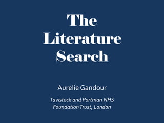 The
Literature
Search
Aurelie Gandour
Tavistock and Portman NHS
FoundationTrust, London
 