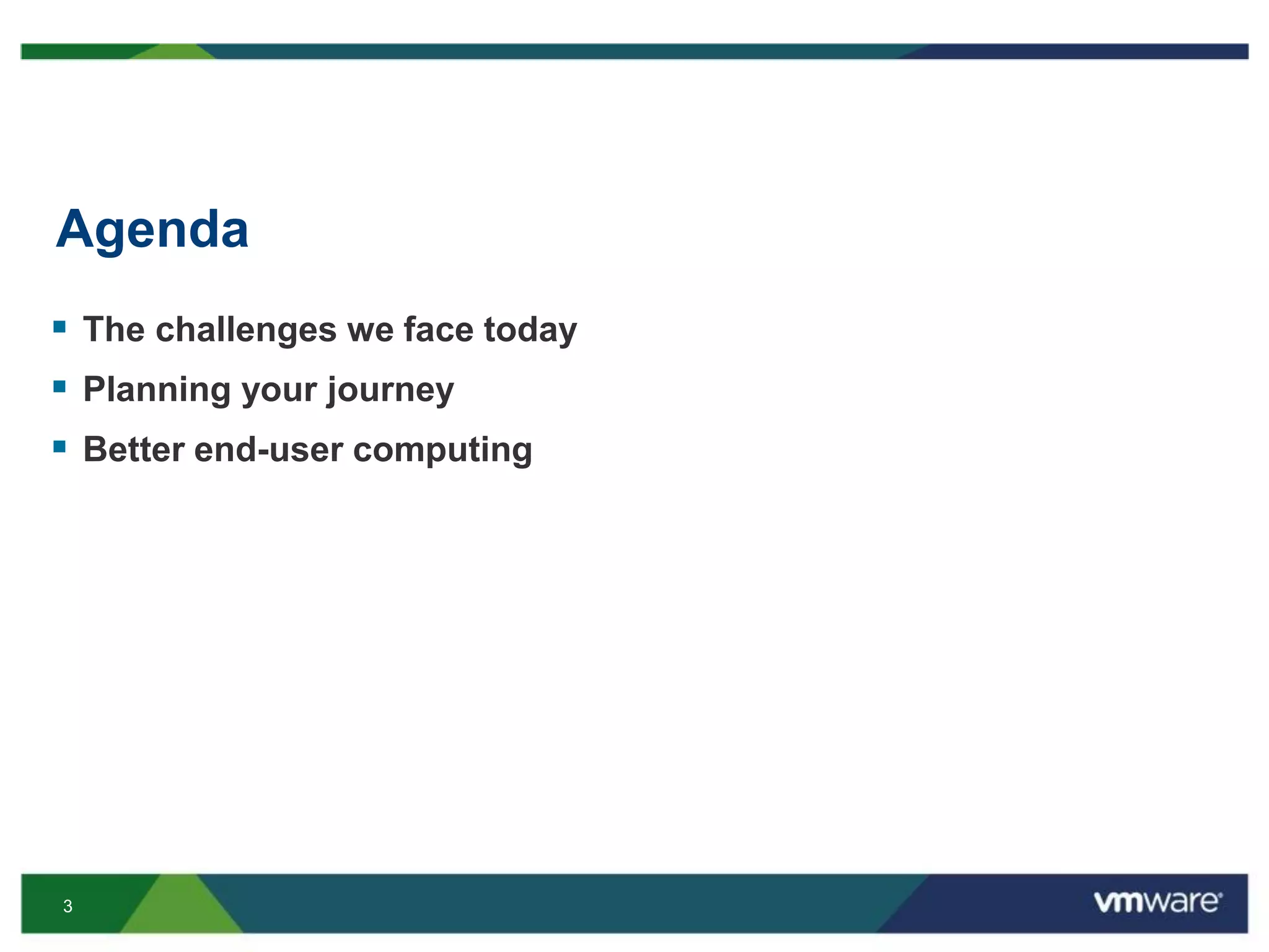 3
Agenda
 The challenges we face today
 Planning your journey
 Better end-user computing
 