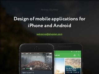 Design of mobile applications for
iPhone and Android
welcome@sheyker.com
Andrey Glukhov
 