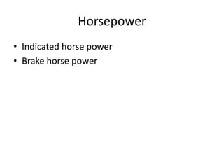Horsepower
• Indicated horse power
• Brake horse power
 