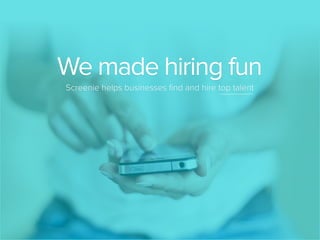 We made hiring fun
Screenie helps businesses ﬁnd and hire top talent

 