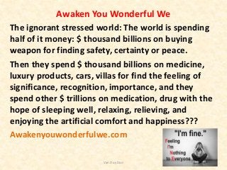 Awaken You Wonderful We
The ignorant stressed world: The world is spending
half of it money: $ thousand billions on buying...