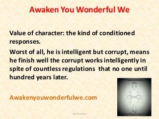 Awaken You Wonderful We
Value of character: the kind of conditioned
responses.
Worst of all, he is intelligent but corrupt...