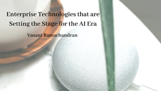 Enterprise Technologies that are
Setting the Stage for the AI Era
Vasant Ramachandran 
 