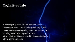 CognitiveScale
This company markets themselves as the
Cognitive Cloud Company by providing cloud-
based cognitive computin...