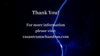 For more information
please visit:
vasantramachandran.com
Thank You!
 