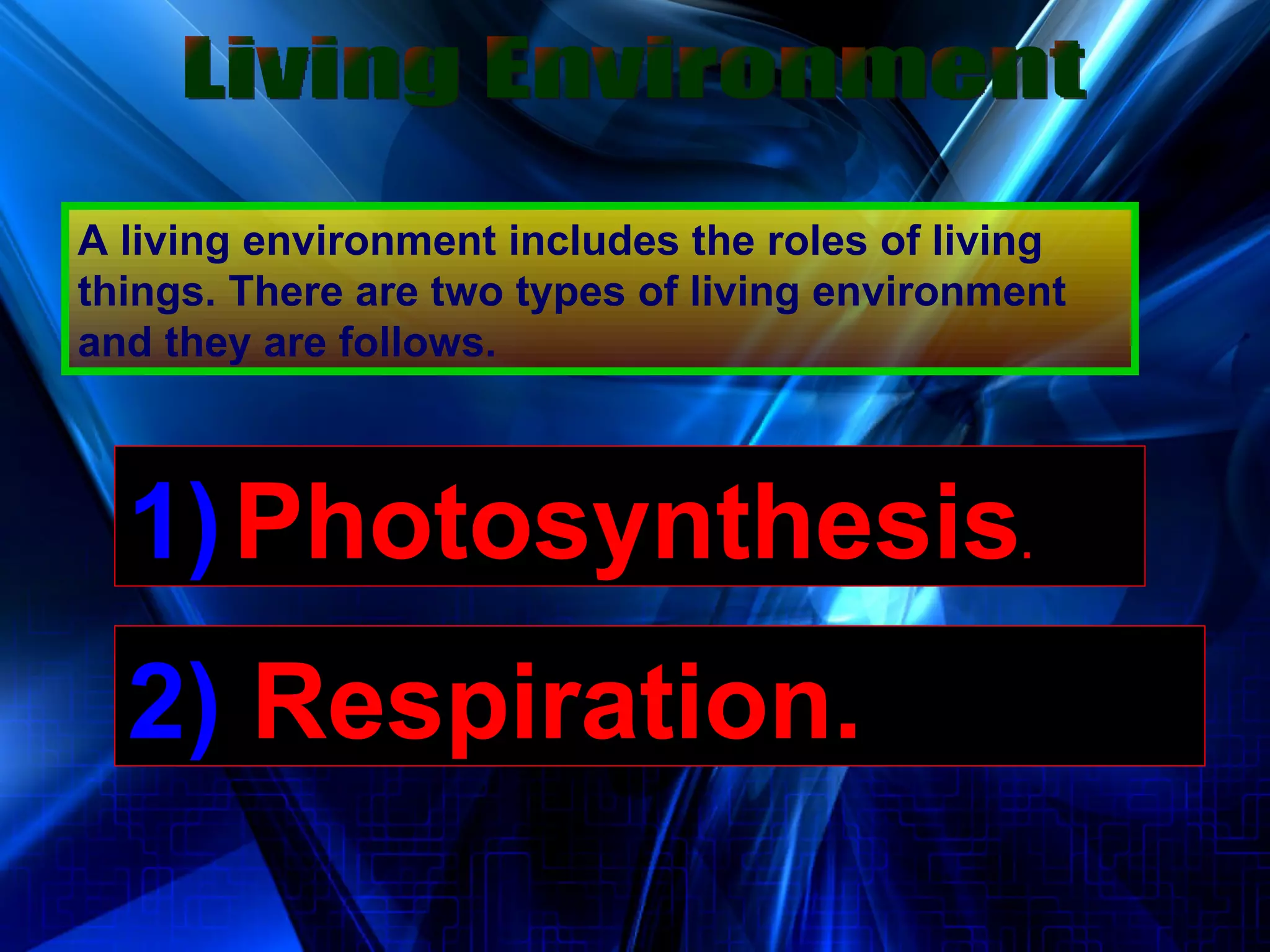A living environment includes the roles of living things. There are two types of living environment and they are follows.  Living Environment 1)   Photosynthesis . 2)   Respiration. 