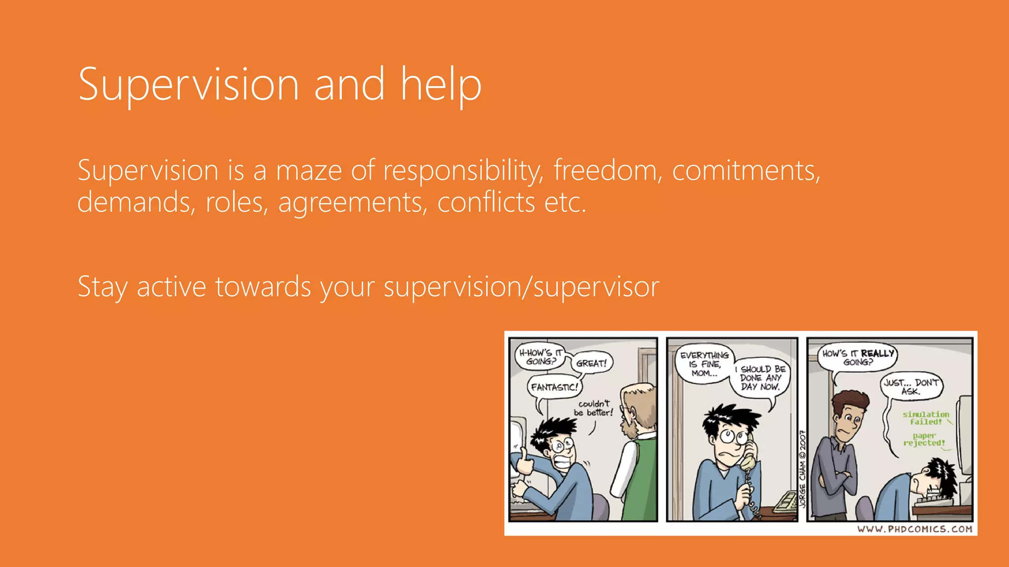 Supervision and help
Supervision is a maze of responsibility, freedom, comitments,
demands, roles, agreements, conflicts etc.
Stay active towards your supervision/supervisor
 