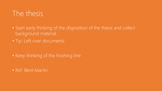 The thesis
• Start early thinking of the disposition of the thesis and collect
background material
• Tip: Left over documents
• Keep thinking of the finishing line
• Ref: Bent-Martin
 