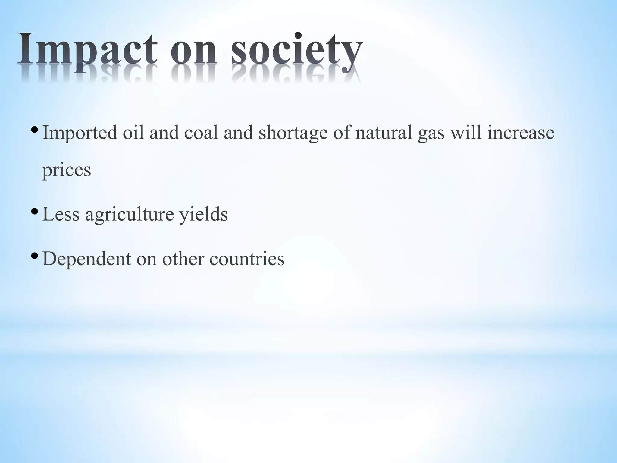 •Imported oil and coal and shortage of natural gas will increase
prices
•Less agriculture yields
•Dependent on other countries
 