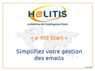 « e-RIS Start »

Simplifiez votre gestion
      des emails
                           avril 2008
 