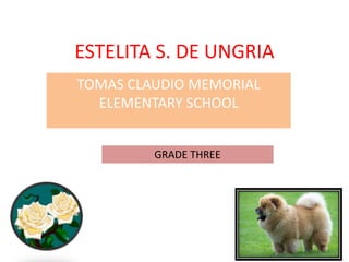 ESTELITA S. DE UNGRIA
TOMAS CLAUDIO MEMORIAL
ELEMENTARY SCHOOL
GRADE THREE
 