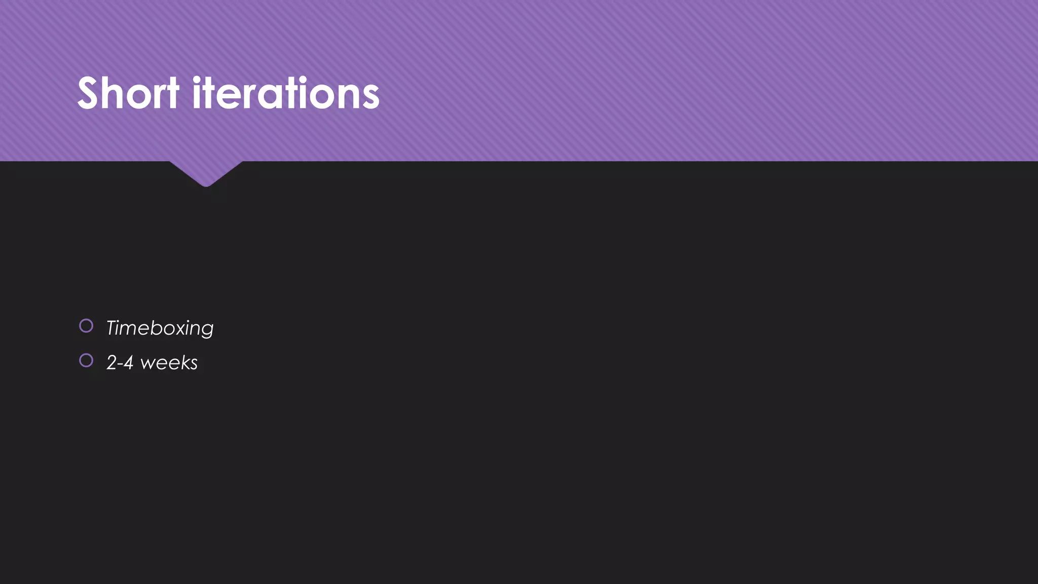 Short iterations
 Timeboxing
 2-4 weeks
 