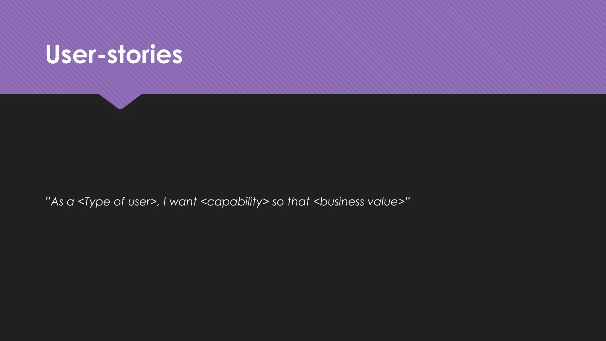 User-stories
”As a <Type of user>, I want <capability> so that <business value>”
 
