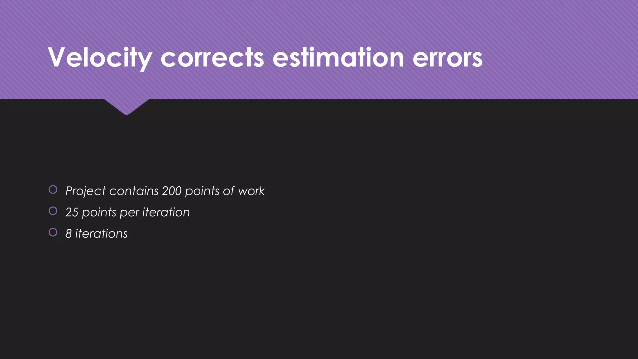 Velocity corrects estimation errors
 Project contains 200 points of work
 25 points per iteration
 8 iterations
 