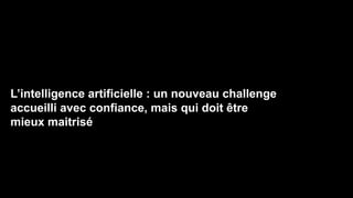 L’intelligence artificielle : un nouveau challenge
accueilli avec confiance, mais qui doit être
mieux maitrisé
 