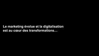 Le marketing évolue et la digitalisation
est au cœur des transformations…
 