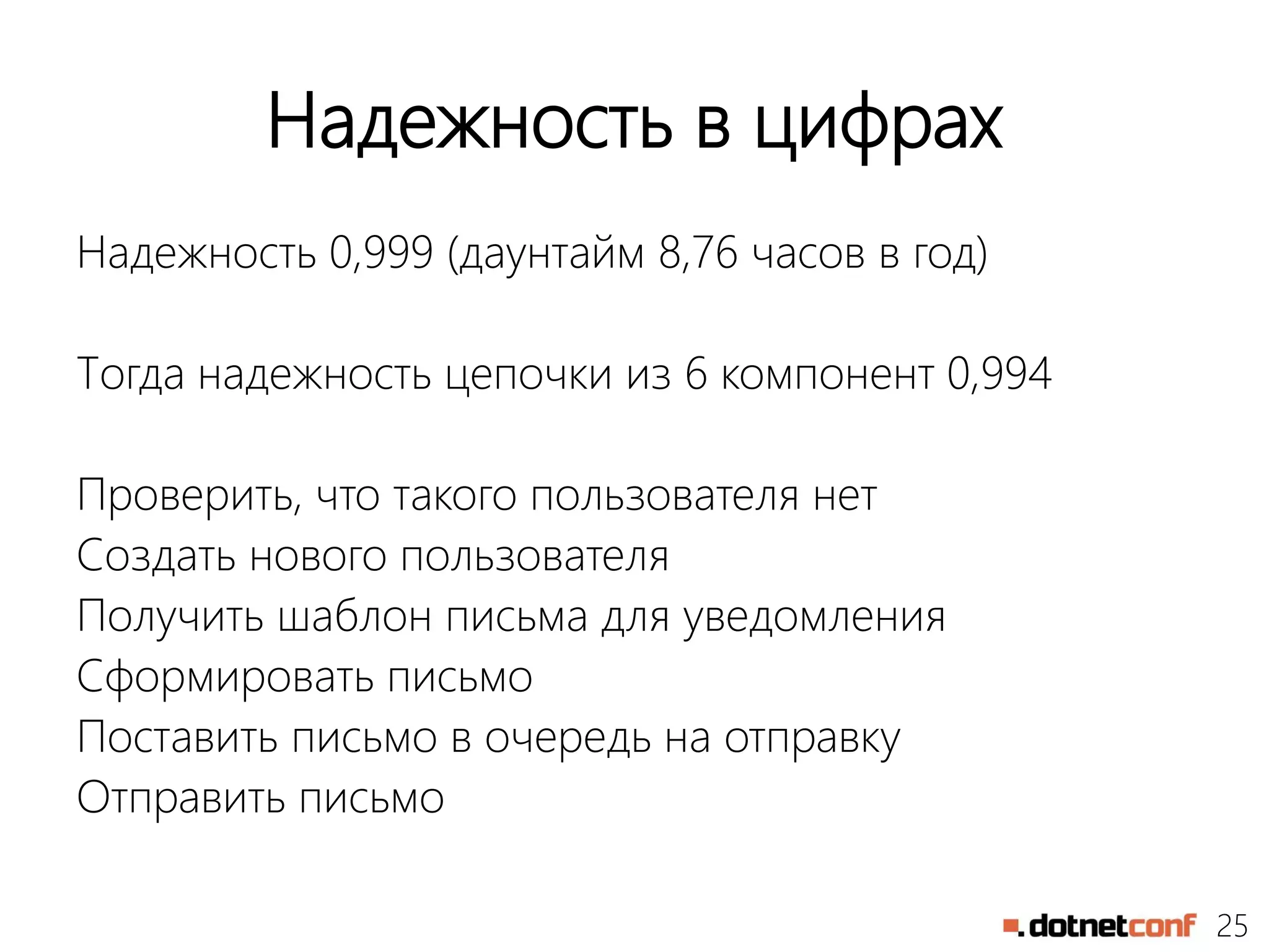 25
Надежность в цифрах
Надежность 0,999 (даунтайм 8,76 часов в год)
Тогда надежность цепочки из 6 компонент 0,994
Проверить, что такого пользователя нет
Создать нового пользователя
Получить шаблон письма для уведомления
Сформировать письмо
Поставить письмо в очередь на отправку
Отправить письмо
 