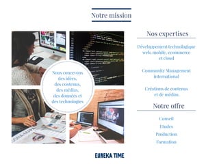Nous concevons
des idées,
des contenus,
des médias,
des données et
des technologies
Nos expertises
Notre offre
Community Management
international
Conseil
Etudes
Production
Formation
Créations de contenus
et de médias
Développement technologique
web, mobile, ecommerce
et cloud
Notre mission
 