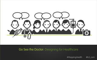 Go See the Doctor: Designing for Healthcare
#MappingHealth @UI_com
 