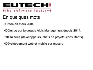 En quelques mots
Créée en mars 2004.
Détenue par le groupe Alpix Management depuis 2014.
10 salariés (développeurs, chefs de projets, consultants).
Développement web et mobile sur mesure.
 