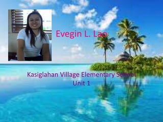 Evegin L. Lao



Kasiglahan Village Elementary School
                Unit 1
 