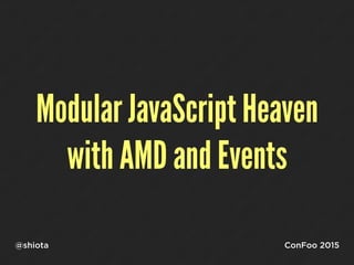 Modular JavaScript Heaven
with AMD and Events
@shiota ConFoo 2015
 