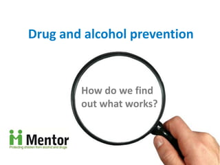 Drug and alcohol prevention


        How do we find
        out what works?
 