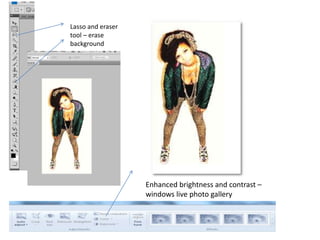 Lasso and eraser
tool – erase
background




                   Enhanced brightness and contrast –
                   windows live photo gallery
 